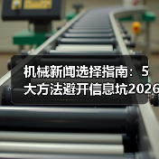 机械新闻选择指南：5大方法避开信息坑2026（图4）