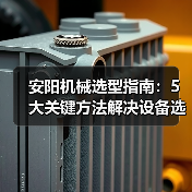 安阳机械选型指南：5大关键方法解决设备选择困难（图1）