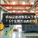 机械设备选型无从下手?5个实用方法教你快速搞定(图1) 机械设备选型无从下手?5个实用方法教你快速搞定(图1)
