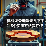 机械设备选型无从下手?5个实用方法教你快速搞定(图2) 机械设备选型无从下手?5个实用方法教你快速搞定(图2)